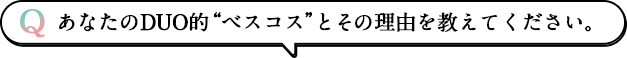 あなたのDUO的“ベスコス”とその理由を教えてください。