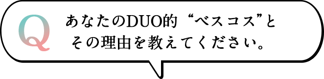 あなたのDUO的“ベスコス”とその理由を教えてください。