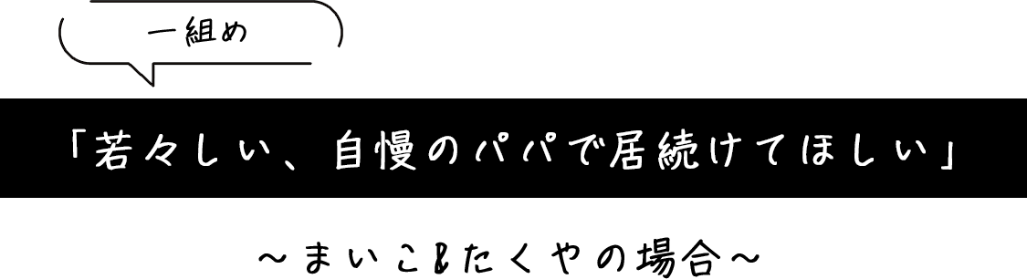 「若々しい、自慢のパパで居続けてほしい」～まいこ&たくやの場合～