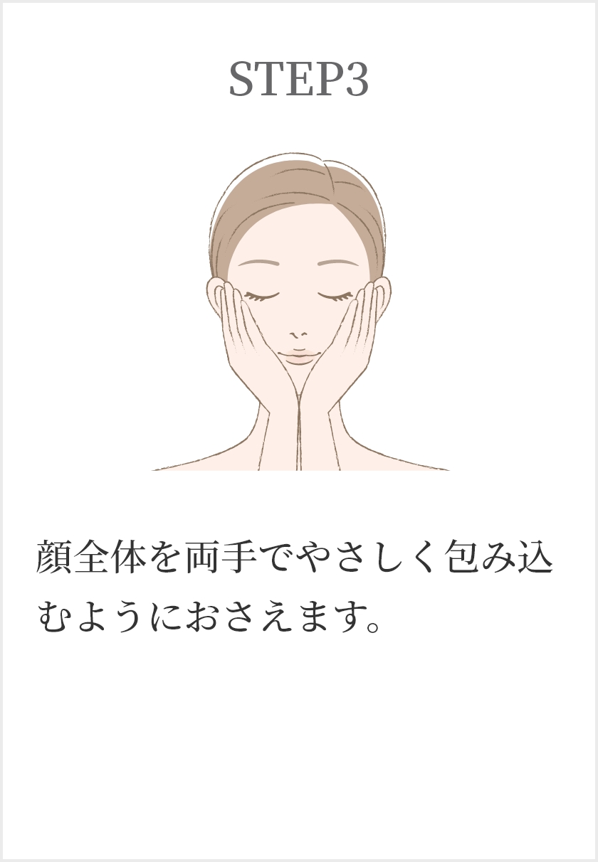 STEP3 顔全体を両手でやさしく包み込むようにおさえます。